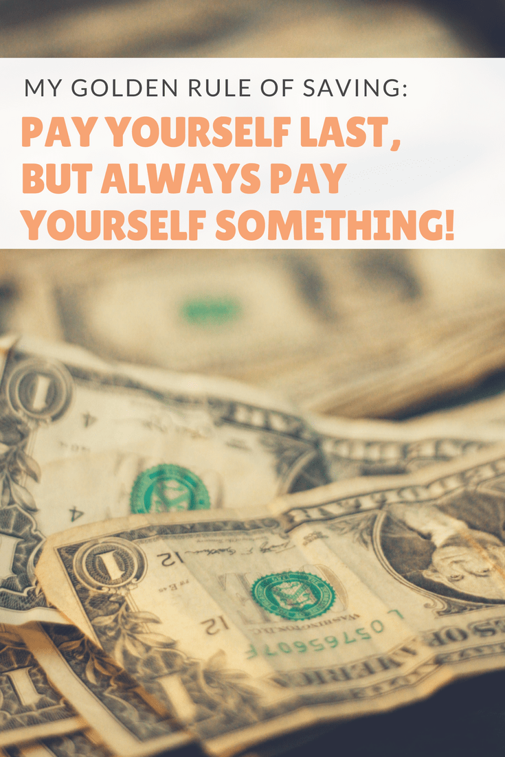 My Golden Rule of Saving: Pay yourself last, but always pay yourself something!