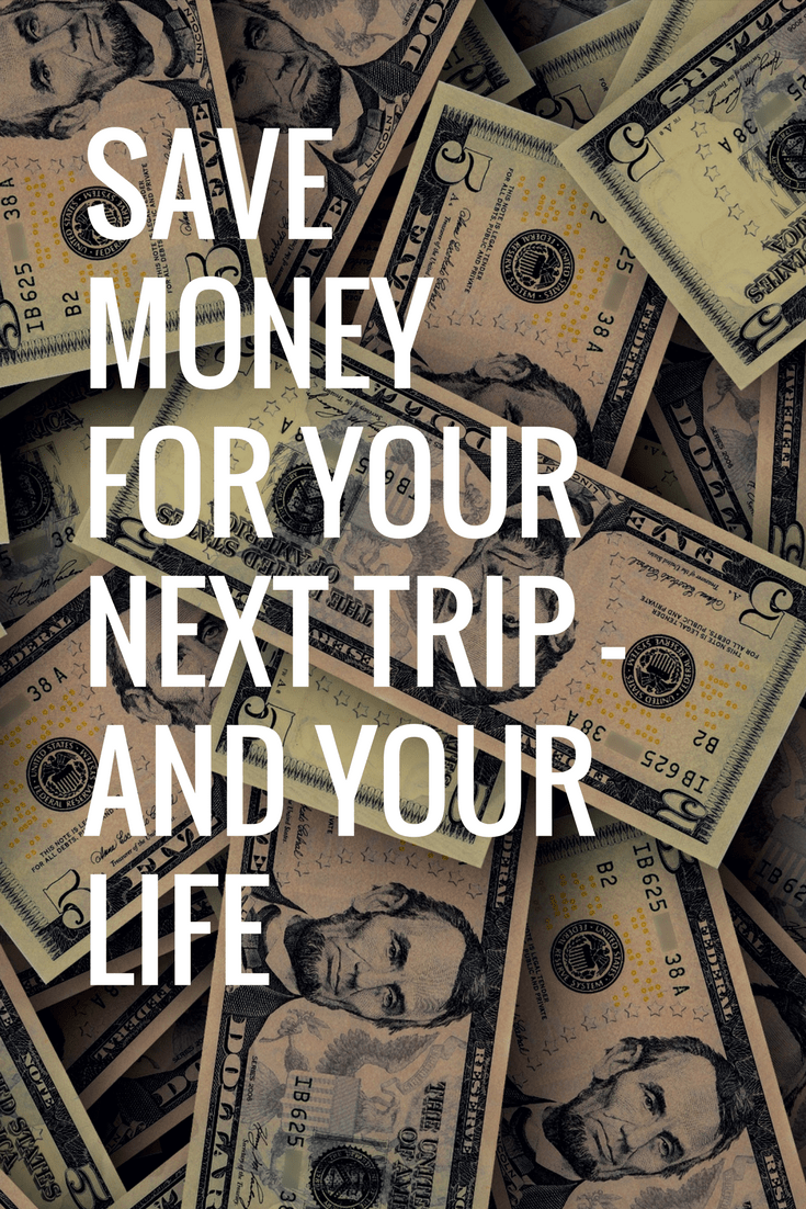 Save Money for Your Next Trip – and Your Life
